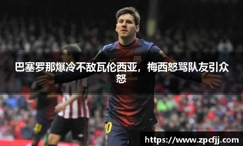 巴塞罗那爆冷不敌瓦伦西亚，梅西怒骂队友引众怒
