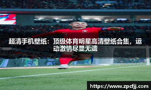 超清手机壁纸：顶级体育明星高清壁纸合集，运动激情尽显无遗