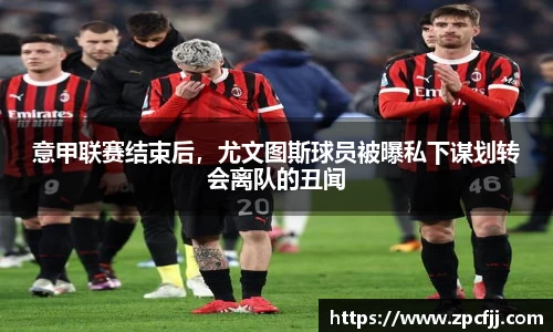 意甲联赛结束后，尤文图斯球员被曝私下谋划转会离队的丑闻