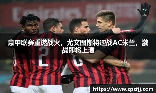 意甲联赛重燃战火，尤文图斯将迎战AC米兰，激战即将上演