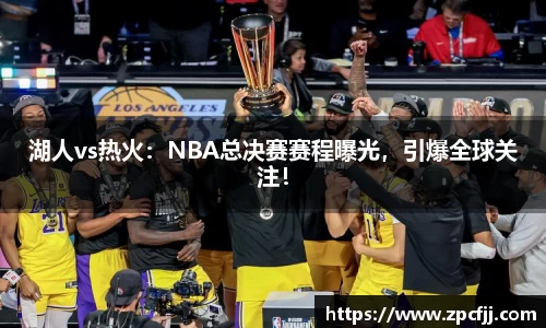 湖人vs热火：NBA总决赛赛程曝光，引爆全球关注！