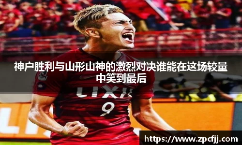 神户胜利与山形山神的激烈对决谁能在这场较量中笑到最后
