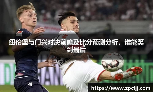 纽伦堡与门兴对决前瞻及比分预测分析，谁能笑到最后