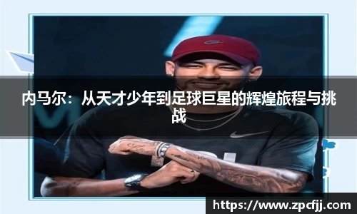 内马尔：从天才少年到足球巨星的辉煌旅程与挑战