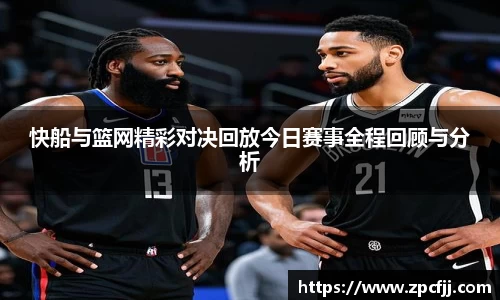 快船与篮网精彩对决回放今日赛事全程回顾与分析